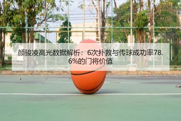 颜骏凌高光数据解析:6次扑救与传球成功率78.6%的门将价值